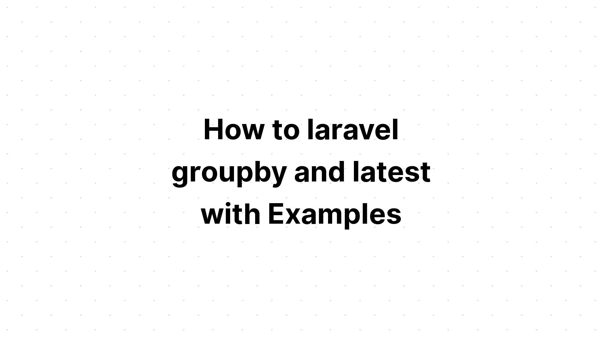 Làm thế nào để laravel groupby và mới nhất với các ví dụ